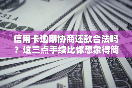 济南信用卡逾期协商还款合法吗？这三点手续比你想象得简单
